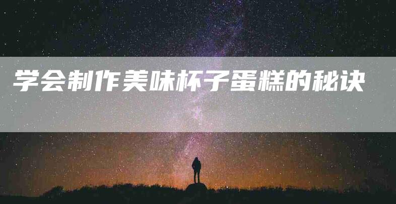 学会制作美味杯子蛋糕的秘诀-家政服务网
