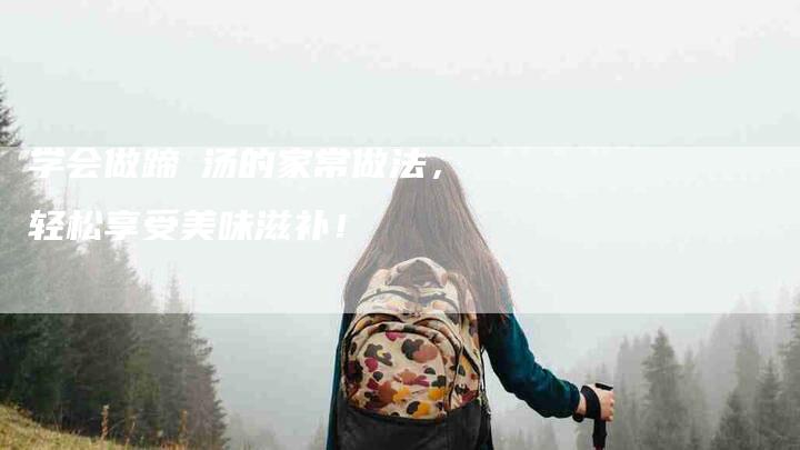 学会做蹄髈汤的家常做法，轻松享受美味滋补！