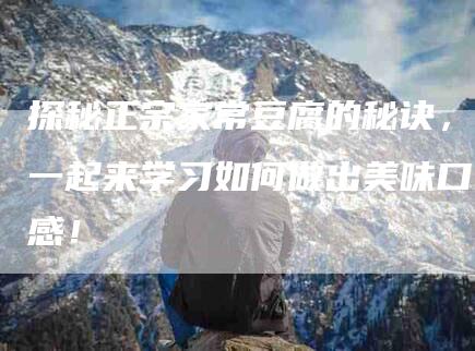 探秘正宗家常豆腐的秘诀，一起来学习如何做出美味口感！-家政服务网