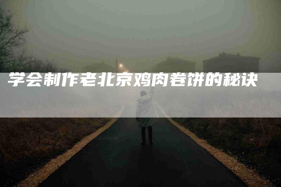学会制作老北京鸡肉卷饼的秘诀-家政服务网