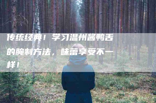 传统经典！学习温州酱鸭舌的腌制方法，味蕾享受不一样！
