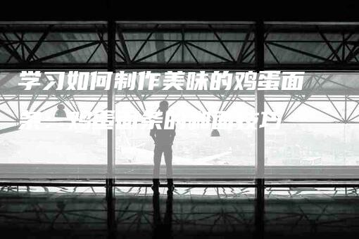 学习如何制作美味的鸡蛋面条：鸡蛋面条的和面技巧-家政服务网