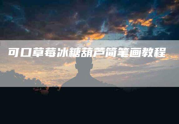 可口草莓冰糖葫芦简笔画教程-家政服务网