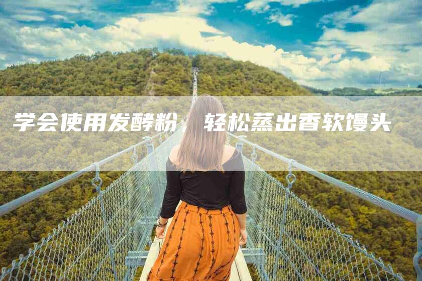 学会使用发酵粉，轻松蒸出香软馒头-家政服务网