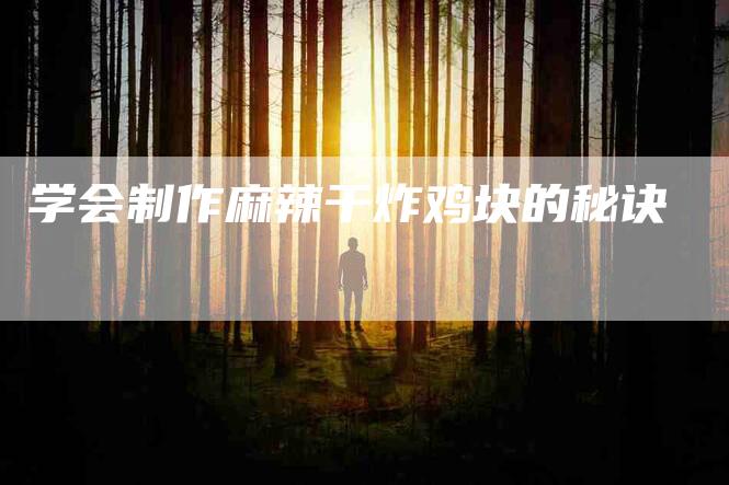 学会制作麻辣干炸鸡块的秘诀-家政服务网