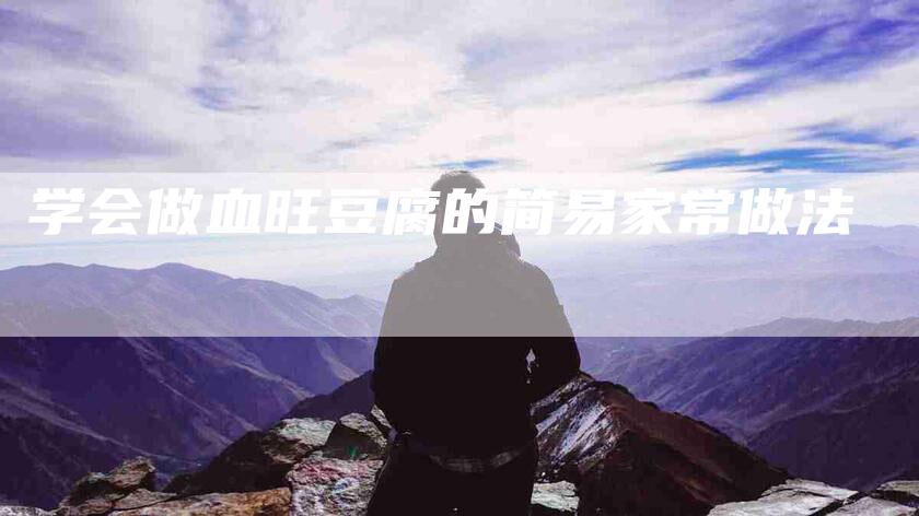 学会做血旺豆腐的简易家常做法-家政服务网