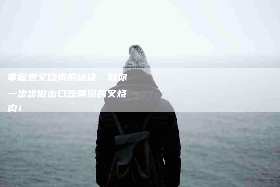 掌握煮叉烧肉的秘诀，教你一步步做出口感香嫩的叉烧肉！-家政服务网