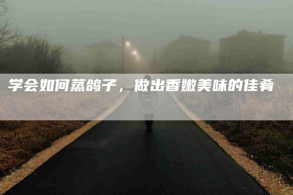 学会如何蒸鸽子，做出香嫩美味的佳肴