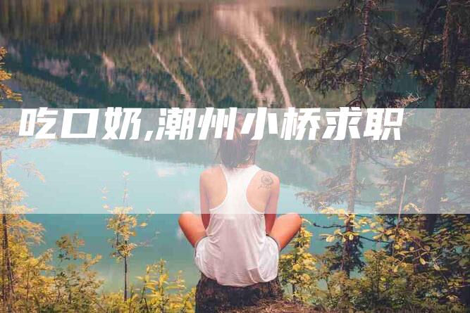 吃口奶,潮州小桥求职-家政服务网