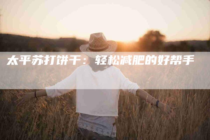 太平苏打饼干：轻松减肥的好帮手-家政服务网