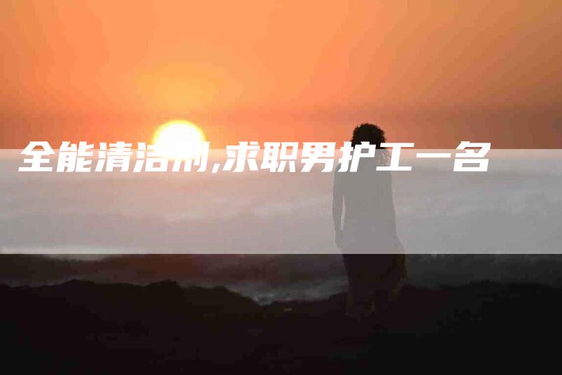 全能清洁剂,求职男护工一名-家政服务网