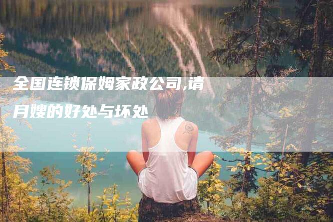 全国连锁保姆家政公司,请月嫂的好处与坏处