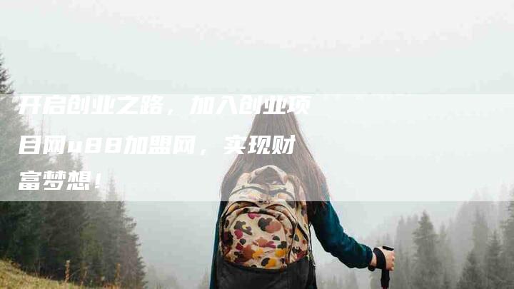 开启创业之路，加入创业项目网u88加盟网，实现财富梦想！