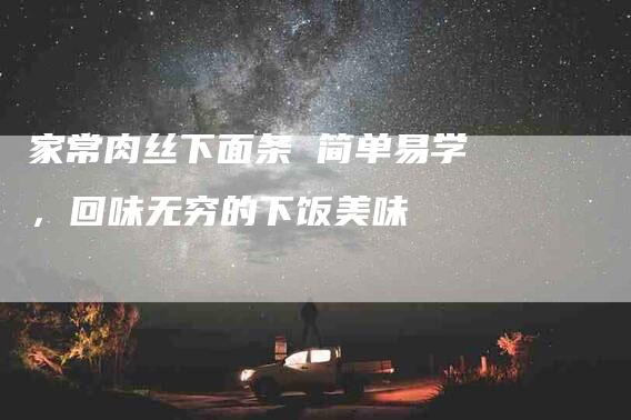 家常肉丝下面条 简单易学，回味无穷的下饭美味