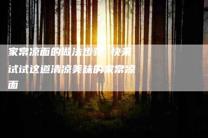 家常凉面的做法步骤 快来试试这道清凉美味的家常凉面-家政服务网