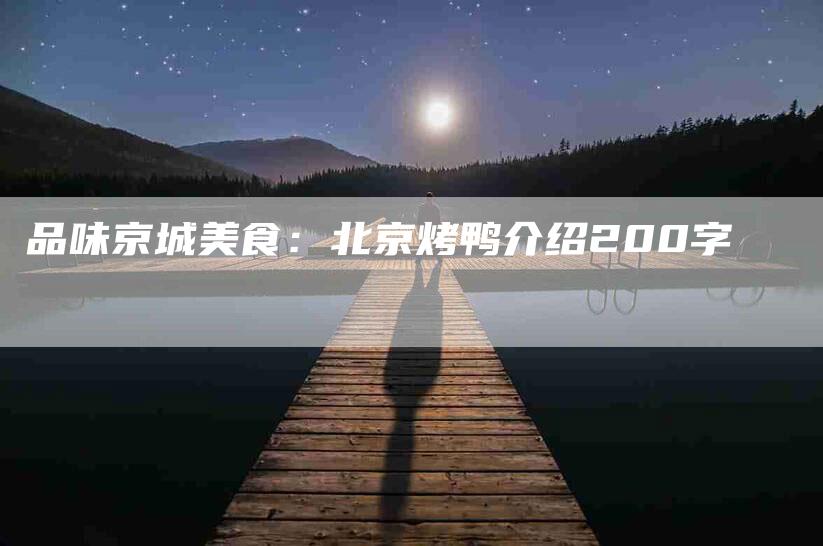 品味京城美食：北京烤鸭介绍200字-家政服务网