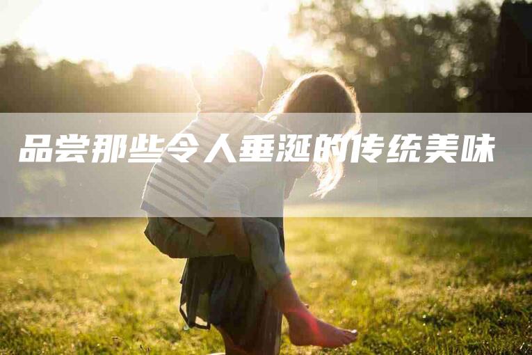 品尝那些令人垂涎的传统美味