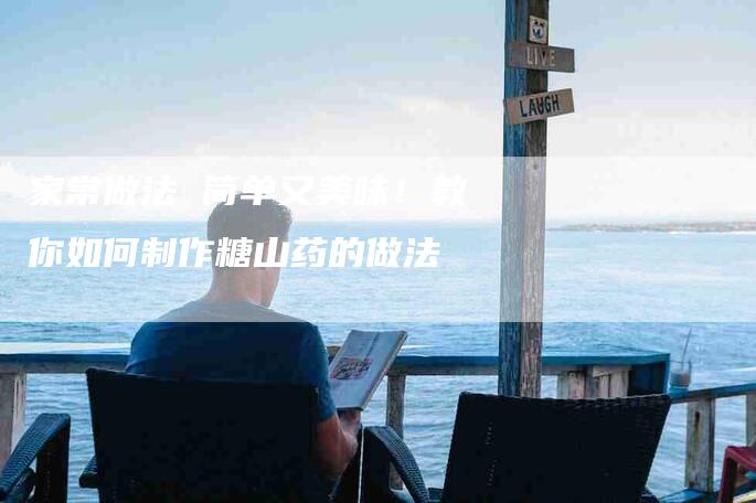 家常做法 简单又美味！教你如何制作糖山药的做法-家政服务网