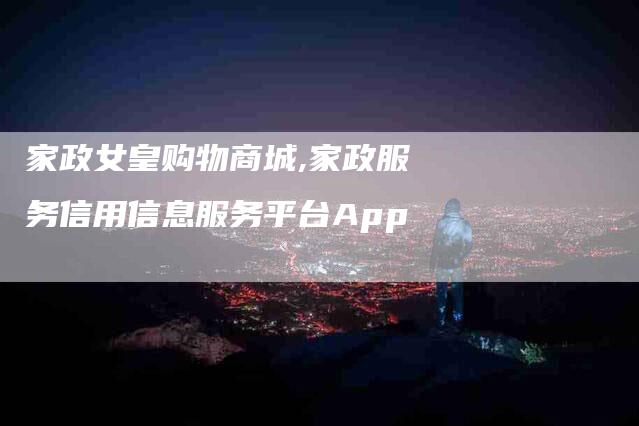 家政女皇购物商城,家政服务信用信息服务平台App-家政服务网