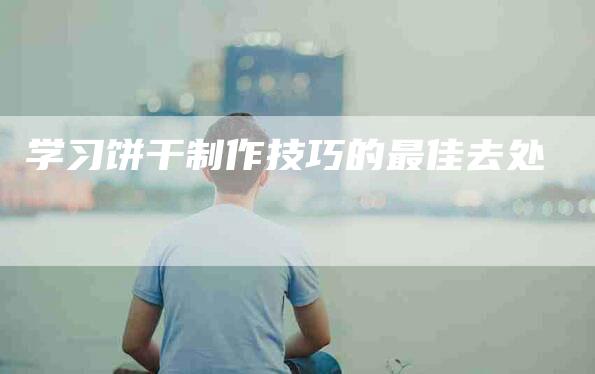 学习饼干制作技巧的最佳去处-家政服务网
