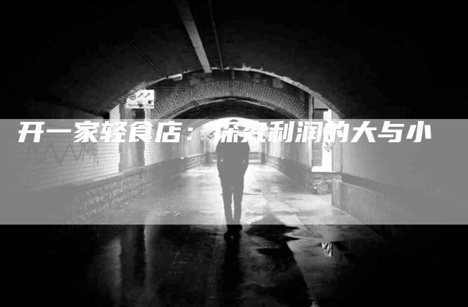 开一家轻食店：探究利润的大与小-家政服务网