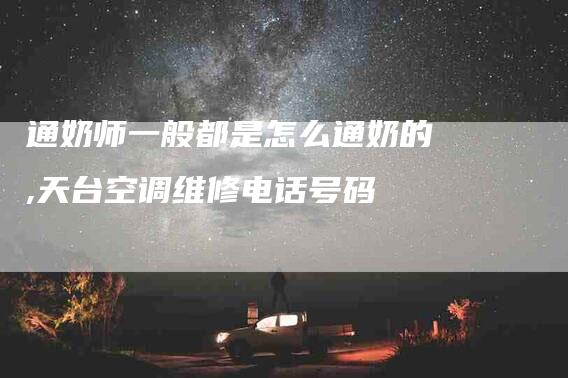 通奶师一般都是怎么通奶的,天台空调维修电话号码-家政服务网