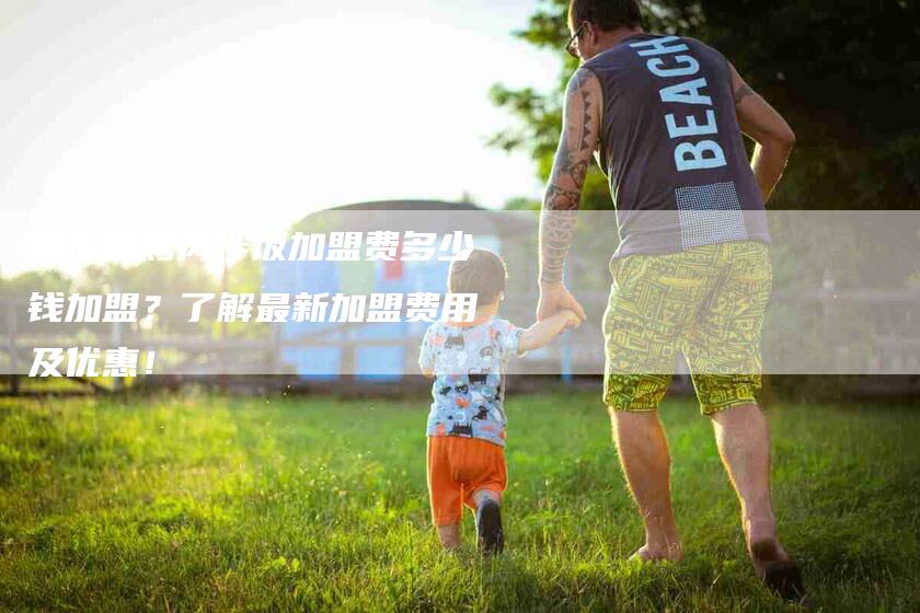 奥尔良烤肉拌饭加盟费多少钱加盟？了解最新加盟费用及优惠！