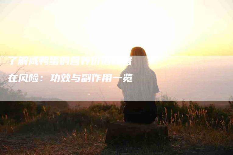 了解咸鸭蛋的营养价值和潜在风险：功效与副作用一览-家政服务网