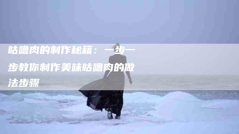 咕噜肉的制作秘籍：一步一步教你制作美味咕噜肉的做法步骤-家政服务网