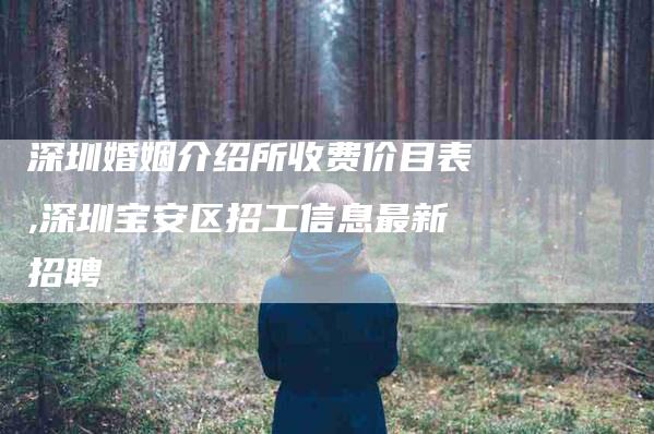 深圳婚姻介绍所收费价目表,深圳宝安区招工信息最新招聘-家政服务网
