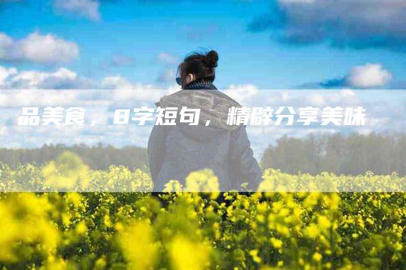 品美食，8字短句，精辟分享美味-家政服务网