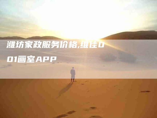 潍坊家政服务价格,维佳001画室APP-家政服务网
