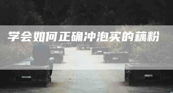 学会如何正确冲泡买的藕粉-家政服务网