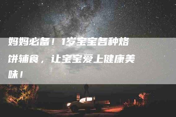 妈妈必备！1岁宝宝各种烙饼辅食，让宝宝爱上健康美味！-家政服务网