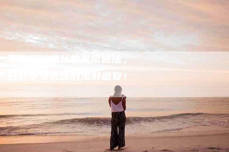 学做爆炒螺丝的家常做法，轻松享受美味的海鲜盛宴！-家政服务网