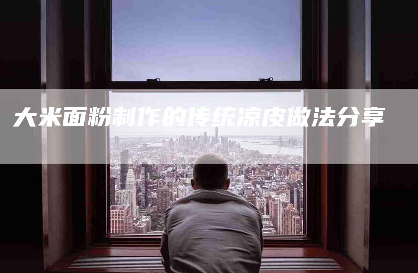 大米面粉制作的传统凉皮做法分享