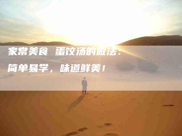 家常美食 蛋饺汤的做法：简单易学，味道鲜美！-家政服务网