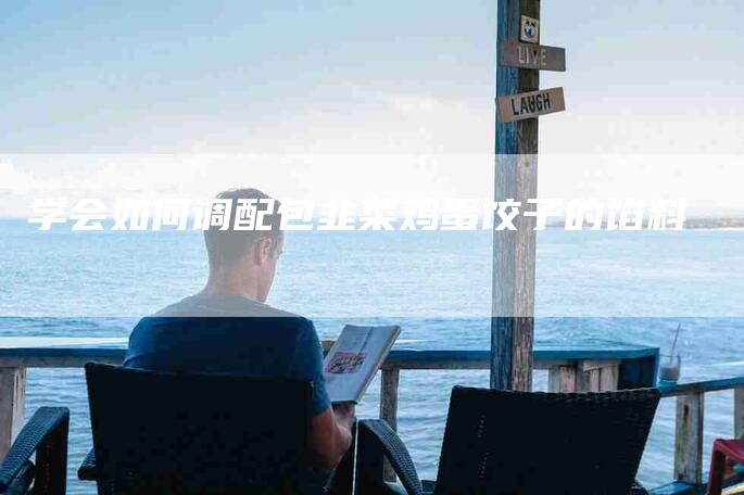 学会如何调配包韭菜鸡蛋饺子的馅料-家政服务网