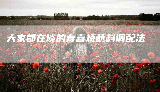 大家都在谈的寿喜烧蘸料调配法-家政服务网