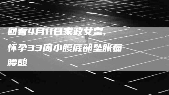 回看4月11日家政女皇,怀孕33周小腹底部坠胀痛腰酸-家政服务网