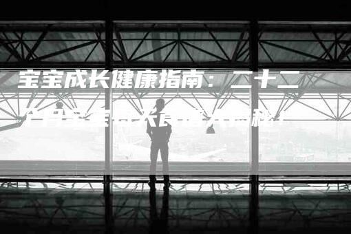 宝宝成长健康指南：二十二个月宝宝每天食谱大揭秘！-家政服务网
