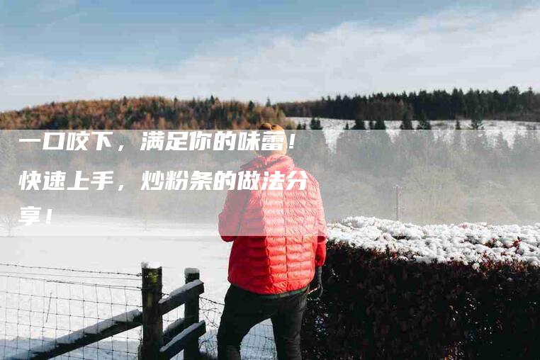 一口咬下，满足你的味蕾！快速上手，炒粉条的做法分享！-家政服务网