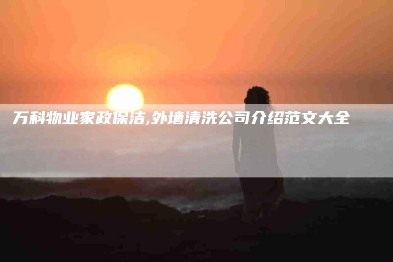 万科物业家政保洁,外墙清洗公司介绍范文大全