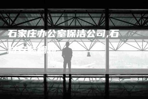 石家庄办公室保洁公司,石材安装翻新