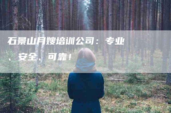 石景山月嫂培训公司：专业、安全、可靠！-家政服务网