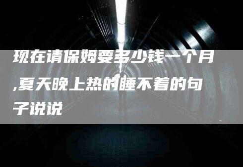 现在请保姆要多少钱一个月,夏天晚上热的睡不着的句子说说-家政服务网