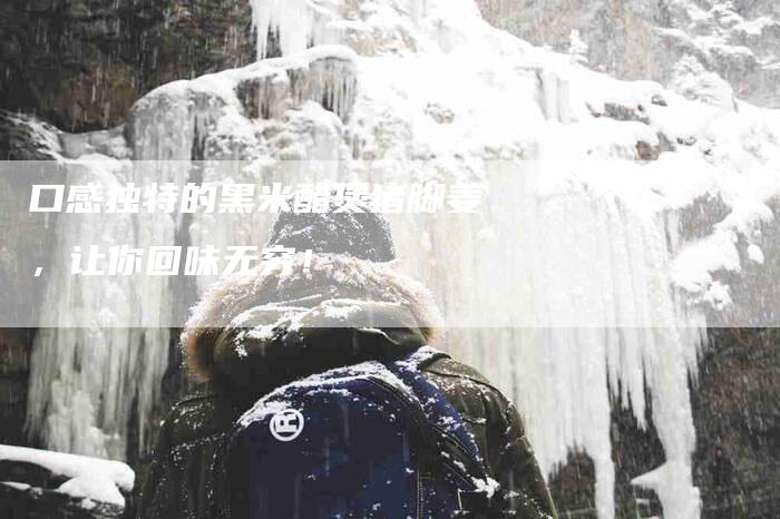 口感独特的黑米醋煲猪脚姜，让你回味无穷！