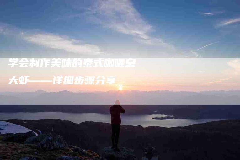 学会制作美味的泰式咖喱皇大虾——详细步骤分享