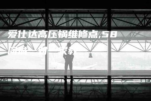 爱仕达高压锅维修点,58同城一对一家教-家政服务网