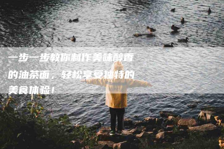 一步一步教你制作美味醇香的油茶面，轻松享受独特的美食体验！